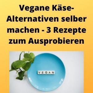 Vegane Käse-Alternativen selber machen - 3 Rezepte zum Ausprobieren