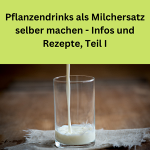 Pflanzendrinks als Milchersatz selber machen - Infos und Rezepte, Teil I